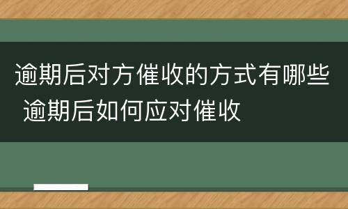 逾期后对方催收的方式有哪些 逾期后如何应对催收