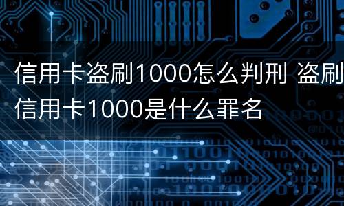 信用卡盗刷1000怎么判刑 盗刷信用卡1000是什么罪名