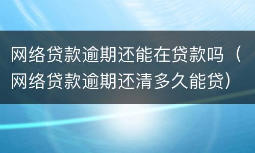 网络贷款逾期还能在贷款吗（网络贷款逾期还清多久能贷）