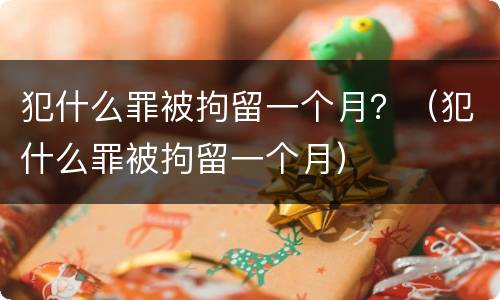 犯什么罪被拘留一个月？（犯什么罪被拘留一个月）