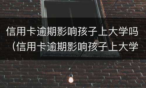 信用卡逾期影响孩子上大学吗（信用卡逾期影响孩子上大学吗?）