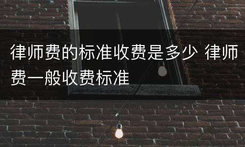 律师费的标准收费是多少 律师费一般收费标准