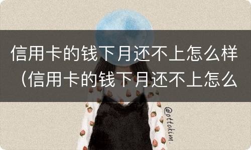 信用卡的钱下月还不上怎么样（信用卡的钱下月还不上怎么样办）
