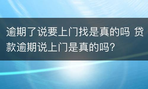 逾期了说要上门找是真的吗 贷款逾期说上门是真的吗?