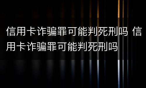 信用卡诈骗罪可能判死刑吗 信用卡诈骗罪可能判死刑吗
