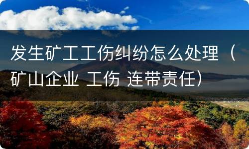 发生矿工工伤纠纷怎么处理（矿山企业 工伤 连带责任）