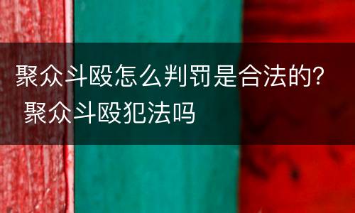 聚众斗殴怎么判罚是合法的？ 聚众斗殴犯法吗