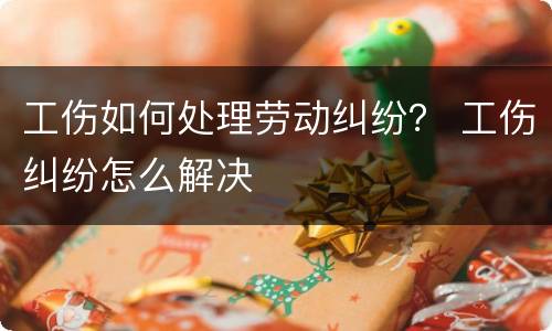 工伤如何处理劳动纠纷？ 工伤纠纷怎么解决