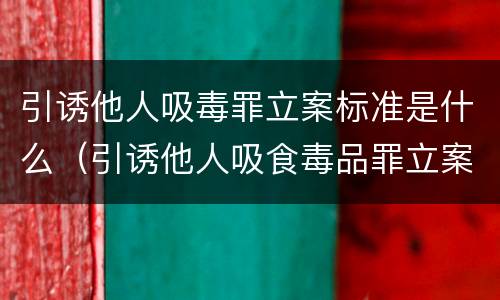 引诱他人吸毒罪立案标准是什么（引诱他人吸食毒品罪立案标准）