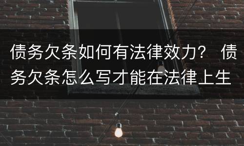 债务欠条如何有法律效力？ 债务欠条怎么写才能在法律上生效