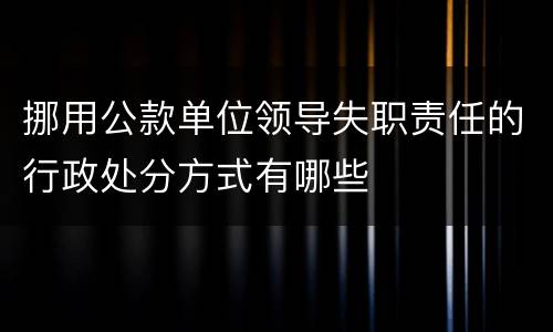 挪用公款单位领导失职责任的行政处分方式有哪些