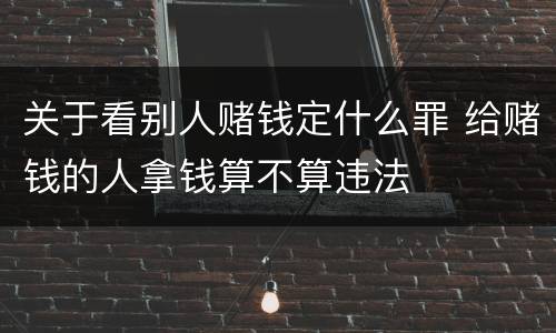 关于看别人赌钱定什么罪 给赌钱的人拿钱算不算违法