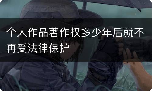 个人作品著作权多少年后就不再受法律保护