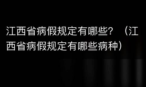 江西省病假规定有哪些？（江西省病假规定有哪些病种）