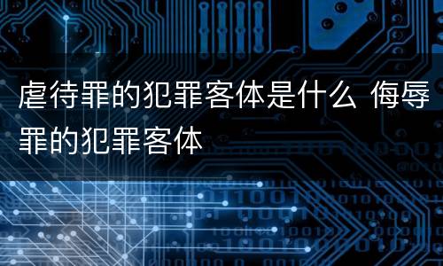 虐待罪的犯罪客体是什么 侮辱罪的犯罪客体