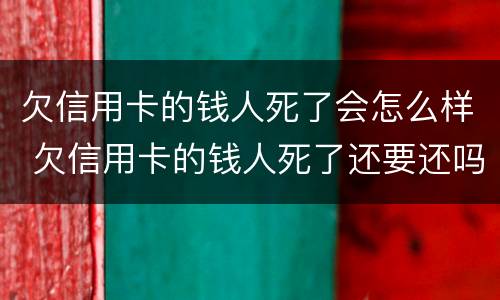 欠信用卡的钱人死了会怎么样 欠信用卡的钱人死了还要还吗