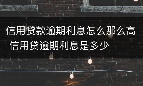 信用贷款逾期利息怎么那么高 信用贷逾期利息是多少