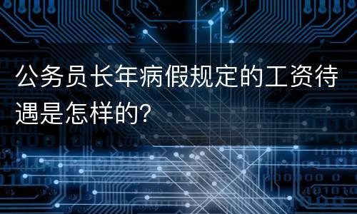 公务员长年病假规定的工资待遇是怎样的？