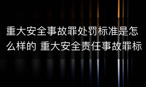重大安全事故罪处罚标准是怎么样的 重大安全责任事故罪标准