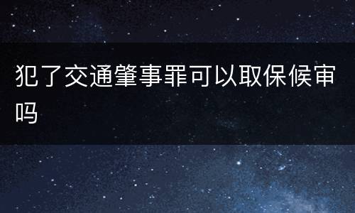 犯了交通肇事罪可以取保候审吗