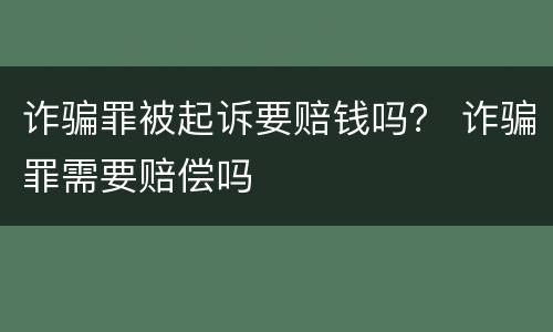 诈骗罪被起诉要赔钱吗？ 诈骗罪需要赔偿吗