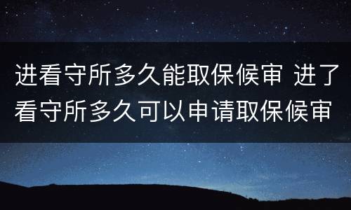 进看守所多久能取保候审 进了看守所多久可以申请取保候审