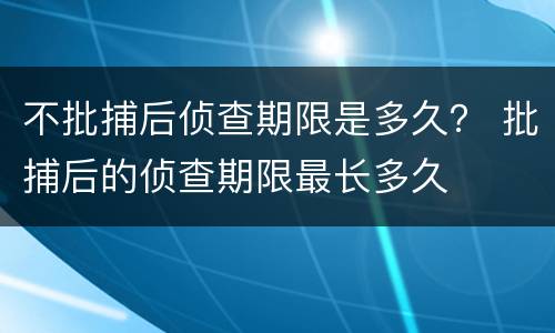 不批捕后侦查期限是多久？ 批捕后的侦查期限最长多久