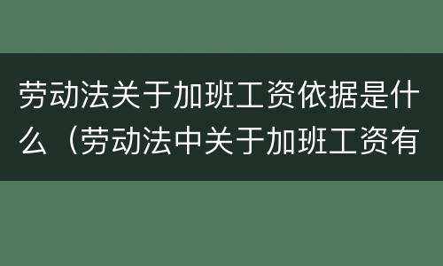 劳动法关于加班工资依据是什么（劳动法中关于加班工资有哪些规定）
