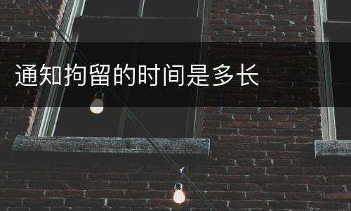 通知拘留的时间是多长