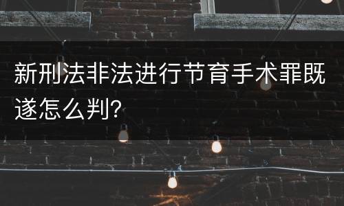 新刑法非法进行节育手术罪既遂怎么判？