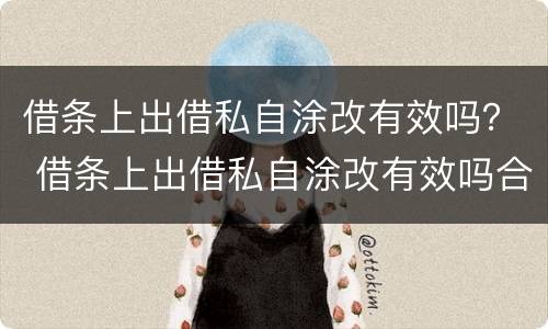 借条上出借私自涂改有效吗？ 借条上出借私自涂改有效吗合法吗