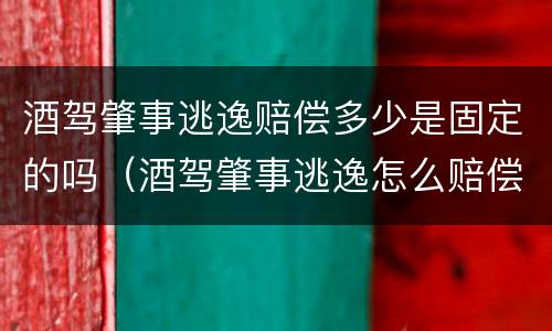 酒驾肇事逃逸赔偿多少是固定的吗（酒驾肇事逃逸怎么赔偿受害者）