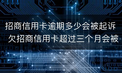 招商信用卡逾期多少会被起诉 欠招商信用卡超过三个月会被马上起诉吗
