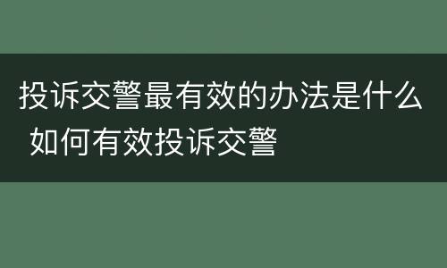 投诉交警最有效的办法是什么 如何有效投诉交警