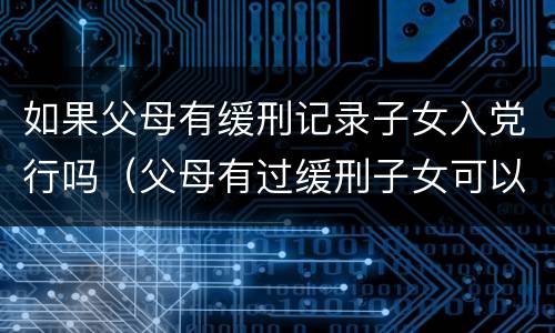如果父母有缓刑记录子女入党行吗（父母有过缓刑子女可以入党吗）
