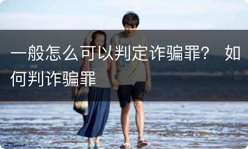 一般怎么可以判定诈骗罪？ 如何判诈骗罪