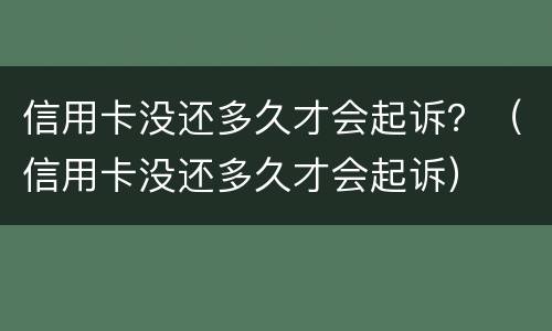 信用卡没还多久才会起诉？（信用卡没还多久才会起诉）