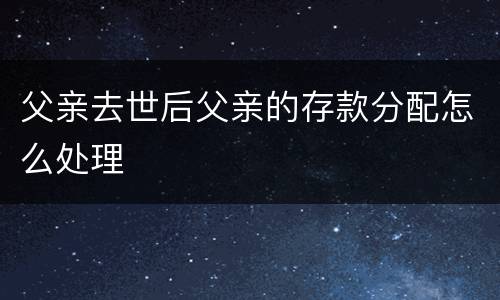 父亲去世后父亲的存款分配怎么处理