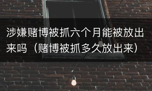 涉嫌赌博被抓六个月能被放出来吗（赌博被抓多久放出来）