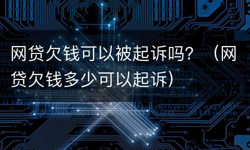 网贷欠钱可以被起诉吗？（网贷欠钱多少可以起诉）