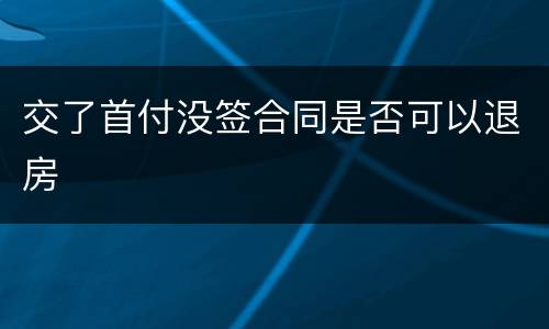 交了首付没签合同是否可以退房