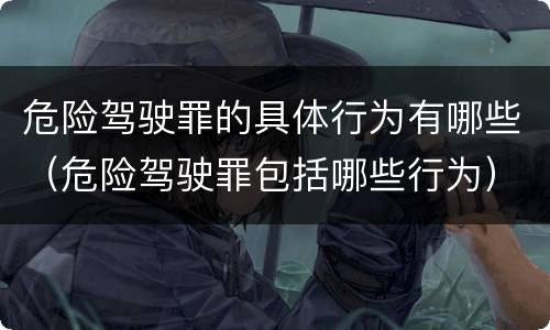危险驾驶罪的具体行为有哪些（危险驾驶罪包括哪些行为）