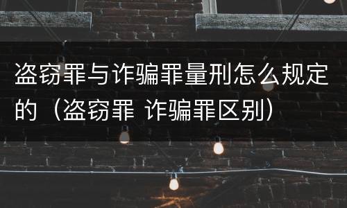 盗窃罪与诈骗罪量刑怎么规定的（盗窃罪 诈骗罪区别）
