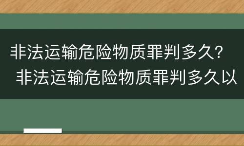 非法运输危险物质罪判多久？ 非法运输危险物质罪判多久以上