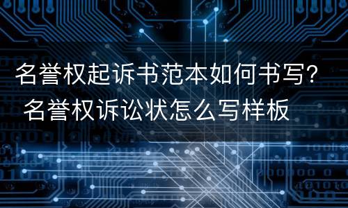 名誉权起诉书范本如何书写？ 名誉权诉讼状怎么写样板