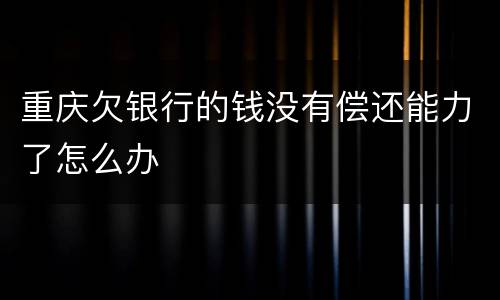 重庆欠银行的钱没有偿还能力了怎么办