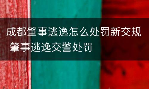 成都肇事逃逸怎么处罚新交规 肇事逃逸交警处罚