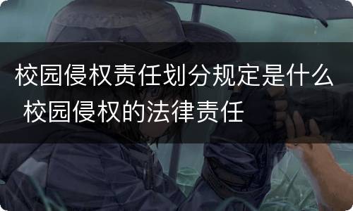 校园侵权责任划分规定是什么 校园侵权的法律责任