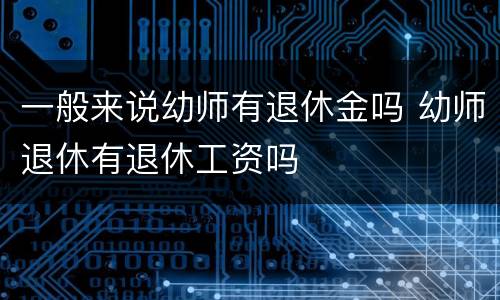 一般来说幼师有退休金吗 幼师退休有退休工资吗