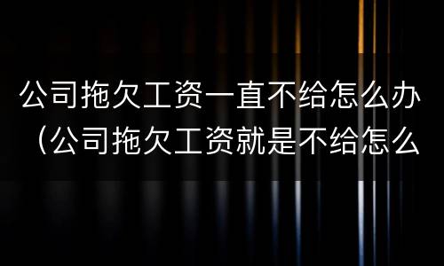 公司拖欠工资一直不给怎么办（公司拖欠工资就是不给怎么办）